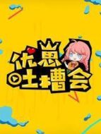 優(yōu)崽吐槽會(huì)劇情介紹(1-200全集)